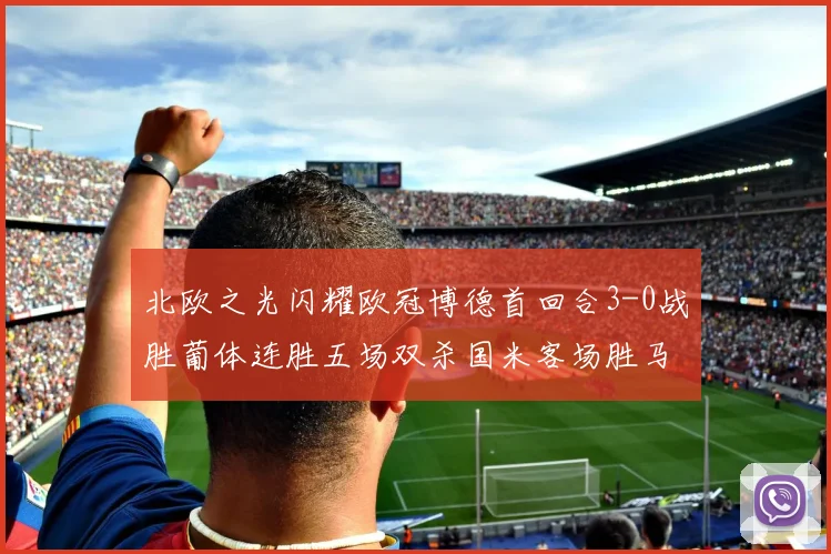 北欧之光闪耀欧冠博德首回合3-0战胜葡体连胜五场双杀国米客场胜马竞
