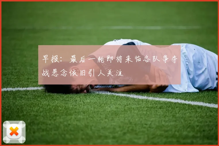早报：最后一轮即将来临各队争夺战悬念依旧引人关注