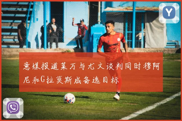 意媒报道莱万与尤文谈判同时穆阿尼和G拉莫斯成备选目标