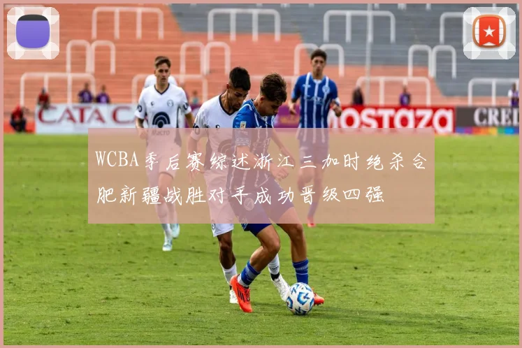 WCBA季后赛综述浙江三加时绝杀合肥新疆战胜对手成功晋级四强