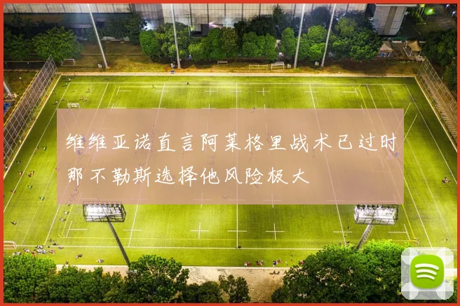 维维亚诺直言阿莱格里战术已过时那不勒斯选择他风险极大