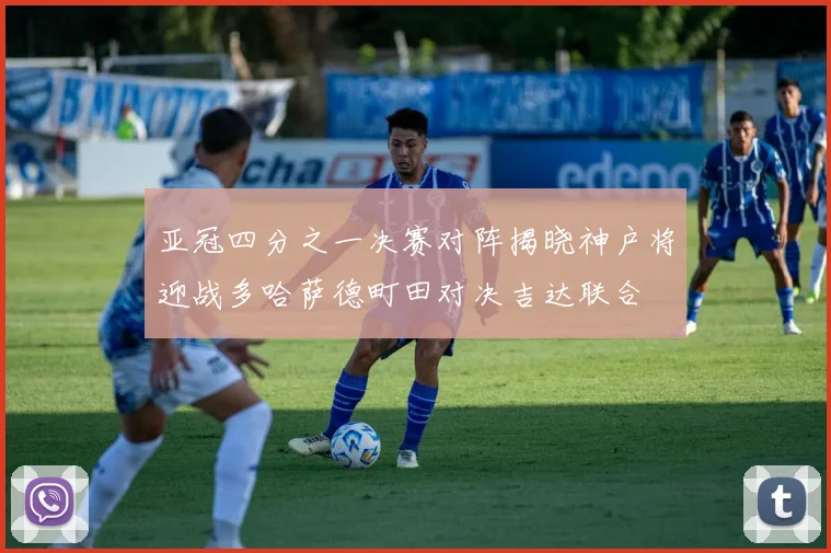亚冠四分之一决赛对阵揭晓神户将迎战多哈萨德町田对决吉达联合