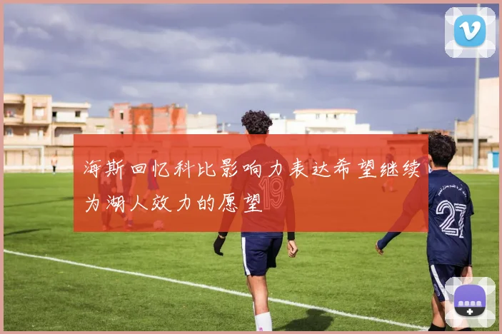 海斯回忆科比影响力表达希望继续为湖人效力的愿望