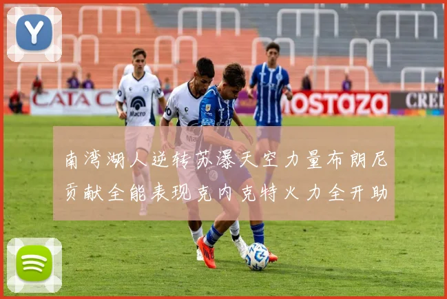 南湾湖人逆转苏瀑天空力量布朗尼贡献全能表现克内克特火力全开助球队取胜