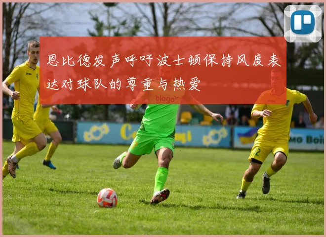 恩比德发声呼吁波士顿保持风度表达对球队的尊重与热爱