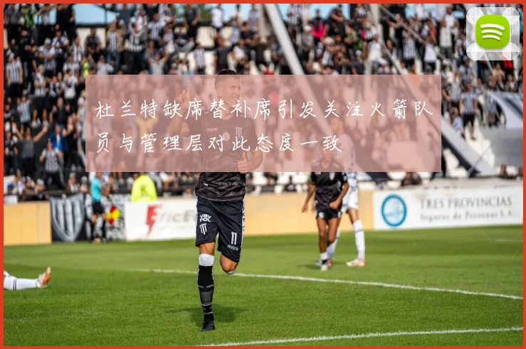 杜兰特缺席替补席引发关注火箭队员与管理层对此态度一致