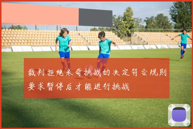 裁判拒绝米奇挑战的决定符合规则要求暂停后才能进行挑战