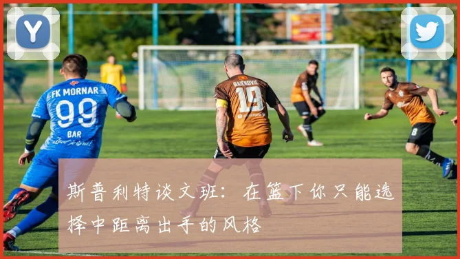 斯普利特谈文班：在篮下你只能选择中距离出手的风格