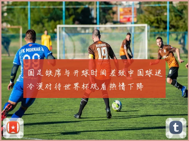 国足缺席与开球时间差致中国球迷冷漠对待世界杯观看热情下降